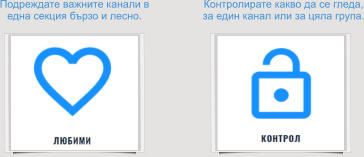Контролирате какво да се гледа, за един канал или за цяла група. Подреждате важните канали в  една секция бързо и лесно.
